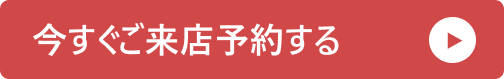 今すぐご来店予約する