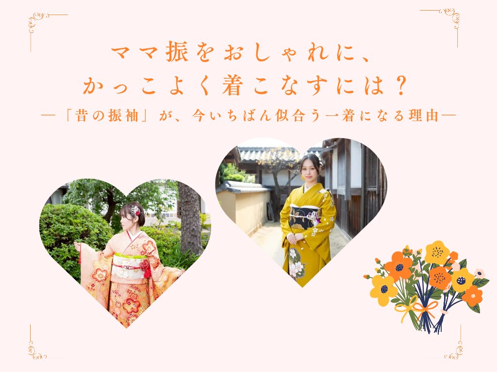 ママ振をおしゃれに、かっこよく着こなすには？　―「昔の振袖」が、今いちばん似合う一着になる理由―